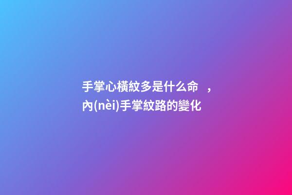 手掌心橫紋多是什么命，內(nèi)手掌紋路的變化